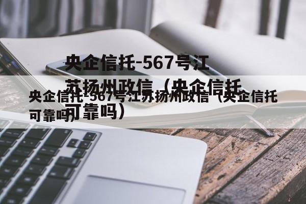 央企信托-567号江苏扬州政信（央企信托可靠吗）