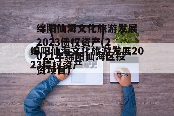 绵阳仙海文化旅游发展2023债权资产(2021年绵阳仙海区投资项目)
