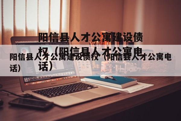 阳信县人才公寓建设债权（阳信县人才公寓电话）