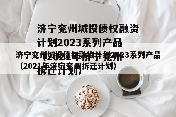 济宁兖州城投债权融资计划2023系列产品（2021年济宁兖州拆迁计划）