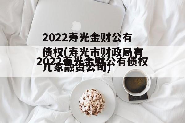 2022寿光金财公有债权(寿光市财政局有几家融资公司)