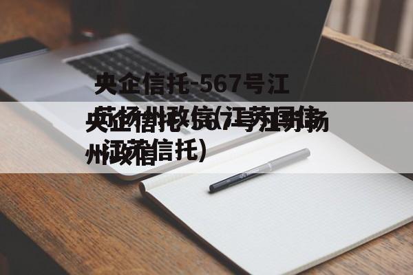 央企信托-567号江苏扬州政信(江苏国信 江苏信托)