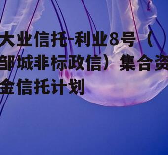 大业信托-利业8号（邹城非标政信）集合资金信托计划