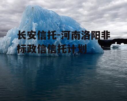 长安信托-河南洛阳非标政信信托计划