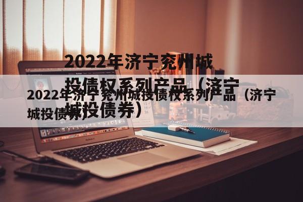 2022年济宁兖州城投债权系列产品（济宁城投债券）