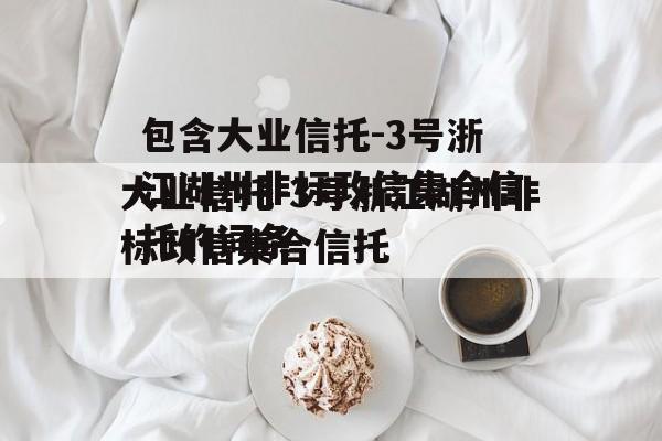 包含大业信托-3号浙江湖州非标政信集合信托的词条