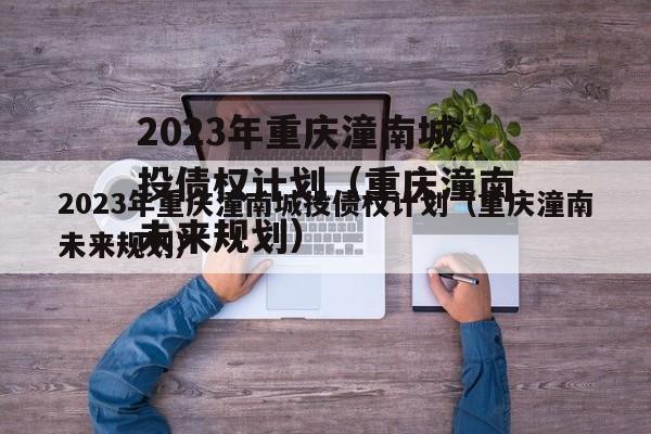 2023年重庆潼南城投债权计划（重庆潼南未来规划）