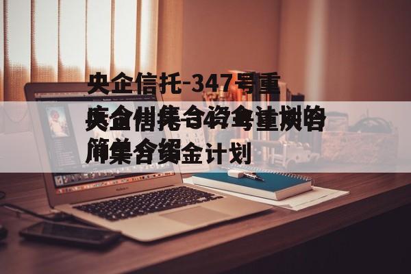央企信托-347号重庆合川集合资金计划的简单介绍