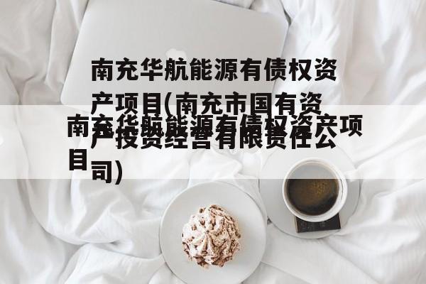 南充华航能源有债权资产项目(南充市国有资产投资经营有限责任公司)