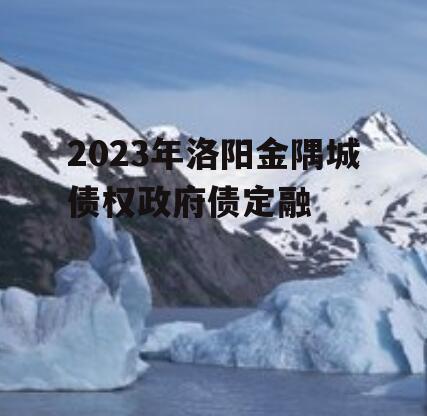 2023年洛阳金隅城债权政府债定融