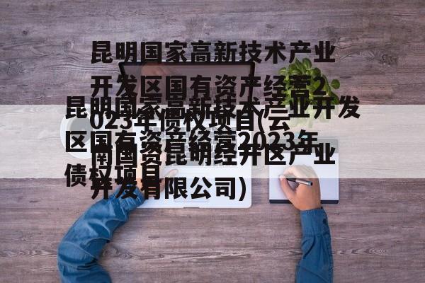 昆明国家高新技术产业开发区国有资产经营2023年债权项目(云南国资昆明经开区产业开发有限公司)