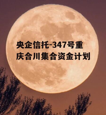 央企信托-347号重庆合川集合资金计划