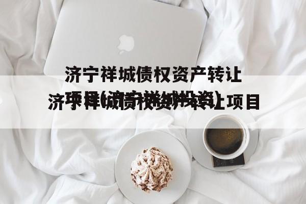 济宁祥城债权资产转让项目(济宁祥城投资)