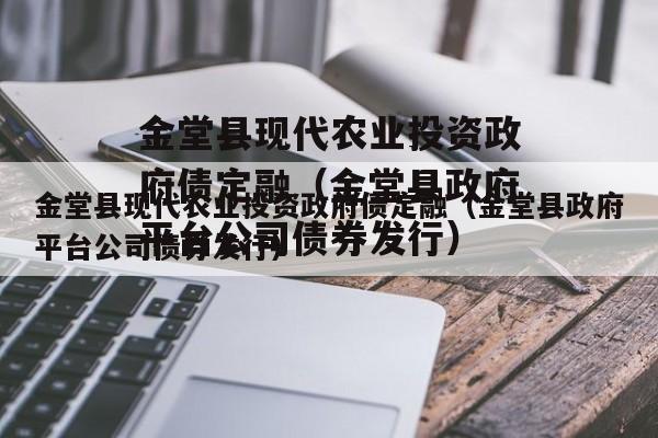 金堂县现代农业投资政府债定融（金堂县政府平台公司债券发行）