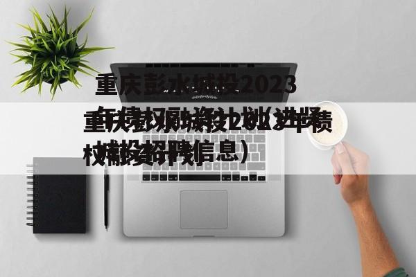 重庆彭水城投2023年债权融资计划(进贤城投招聘信息)