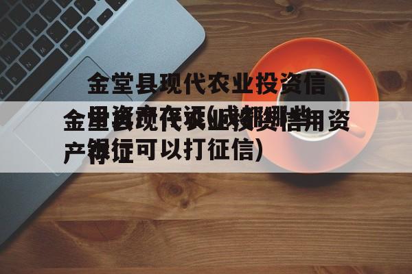 金堂县现代农业投资信用资产存证(成都哪些银行可以打征信)