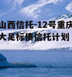 山西信托-12号重庆大足标债信托计划