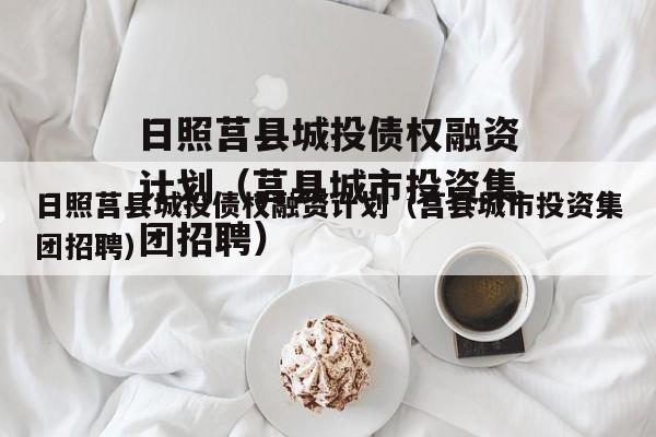 日照莒县城投债权融资计划（莒县城市投资集团招聘）