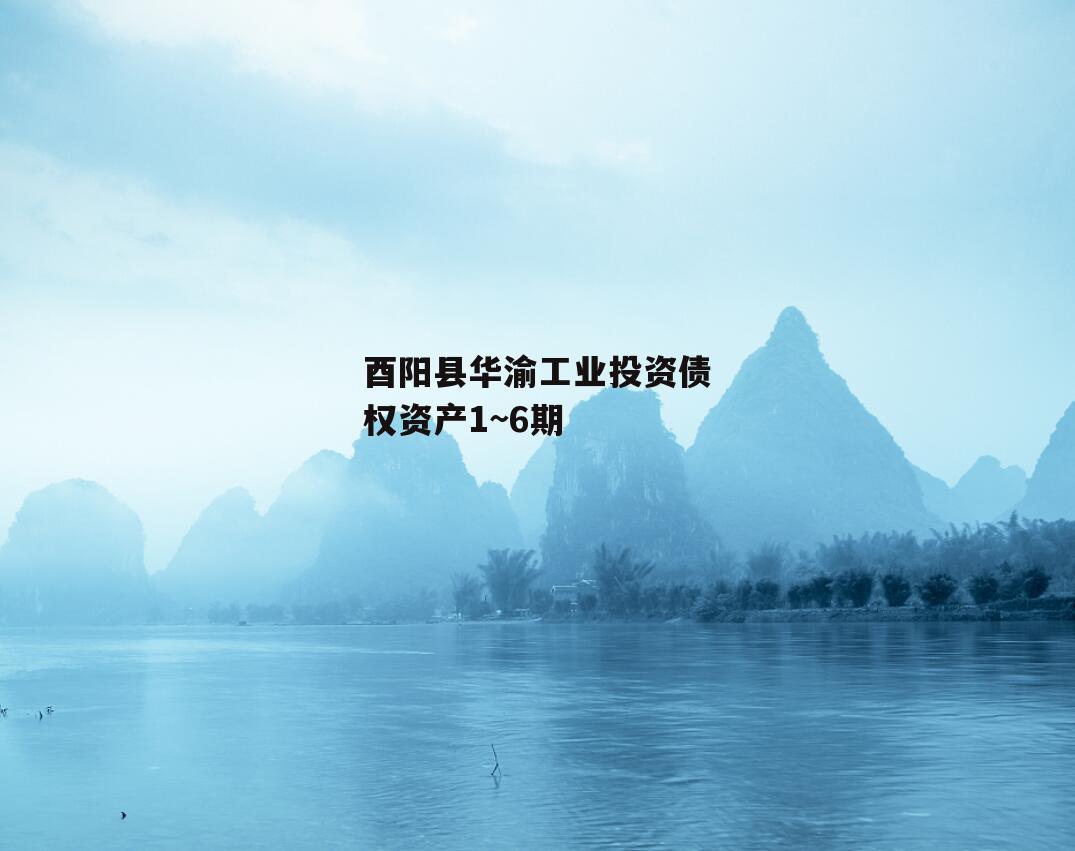 酉阳县华渝工业投资债权资产1~6期