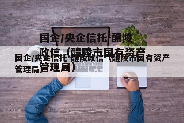 国企/央企信托-醴陵政信（醴陵市国有资产管理局）