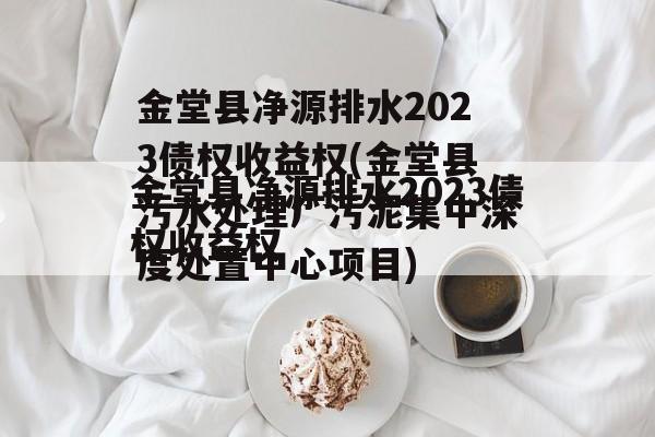 金堂县净源排水2023债权收益权(金堂县污水处理厂污泥集中深度处置中心项目)