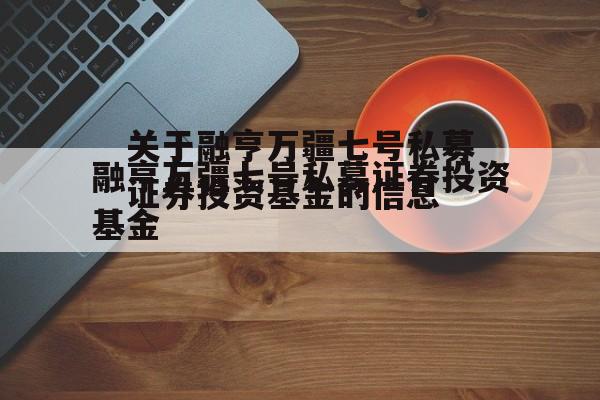 关于融亨万疆七号私募证券投资基金的信息