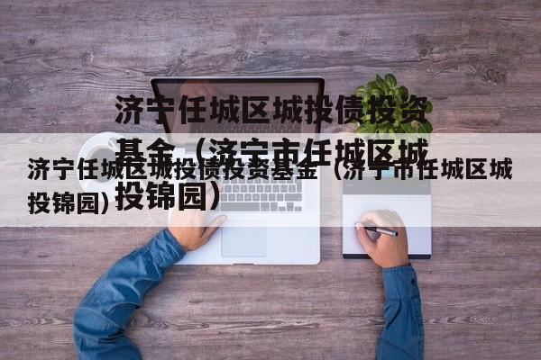 济宁任城区城投债投资基金（济宁市任城区城投锦园）