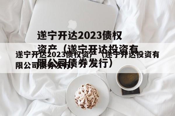 遂宁开达2023债权资产（遂宁开达投资有限公司债券发行）