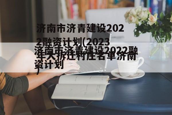 济南市济青建设2022融资计划(2023年大拆迁村庄名单济南)