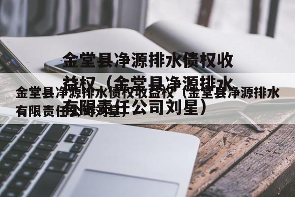 金堂县净源排水债权收益权（金堂县净源排水有限责任公司刘星）