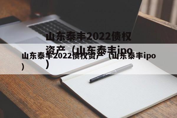 山东泰丰2022债权资产（山东泰丰ipo）
