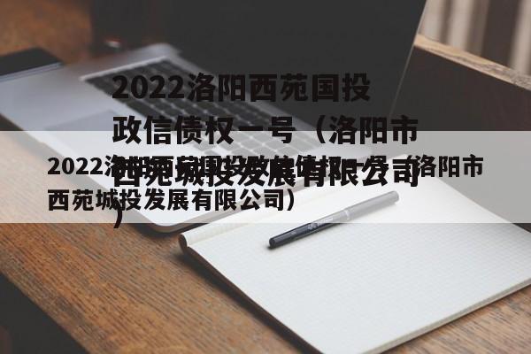 2022洛阳西苑国投政信债权一号（洛阳市西苑城投发展有限公司）