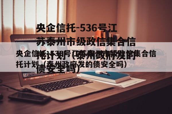 央企信托-536号江苏泰州市级政信集合信托计划（泰州政府发的债安全吗）
