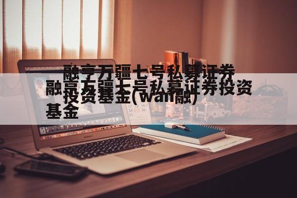 融亨万疆七号私募证券投资基金(wan融)