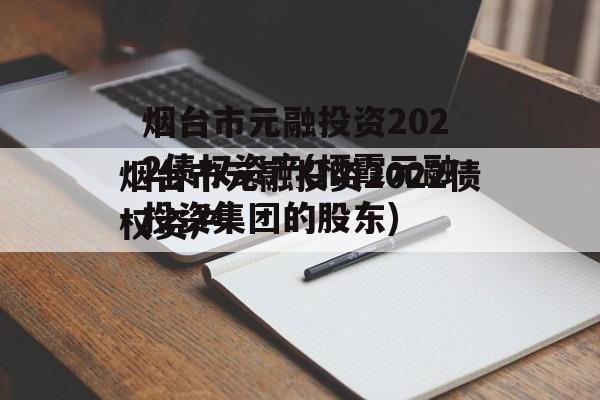 烟台市元融投资2022债权资产(栖霞元融投资集团的股东)