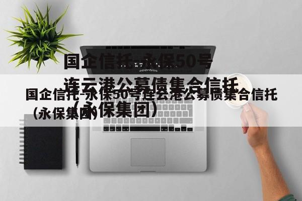 国企信托-永保50号连云港公募债集合信托（永保集团）