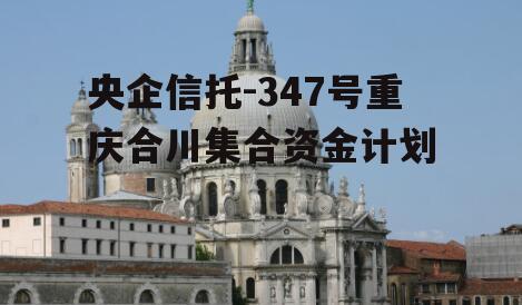 央企信托-347号重庆合川集合资金计划