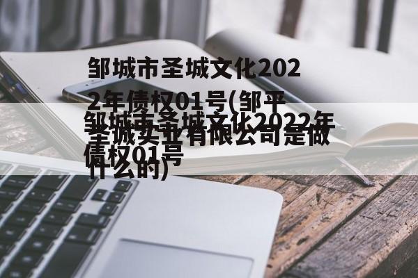 邹城市圣城文化2022年债权01号(邹平圣诚实业有限公司是做什么的)