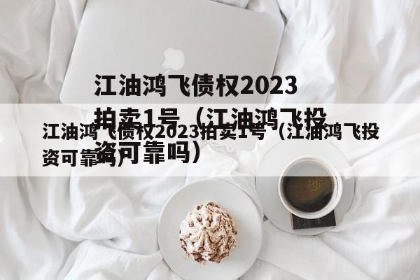 江油鸿飞债权2023拍卖1号（江油鸿飞投资可靠吗）