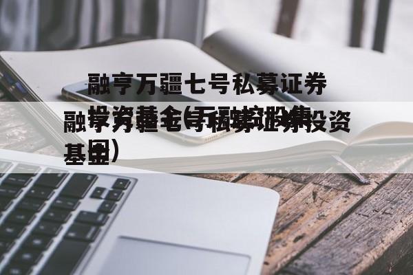 融亨万疆七号私募证券投资基金(万融控股集团)