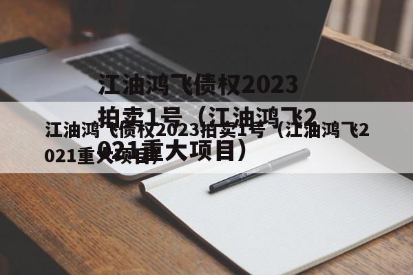 江油鸿飞债权2023拍卖1号（江油鸿飞2021重大项目）