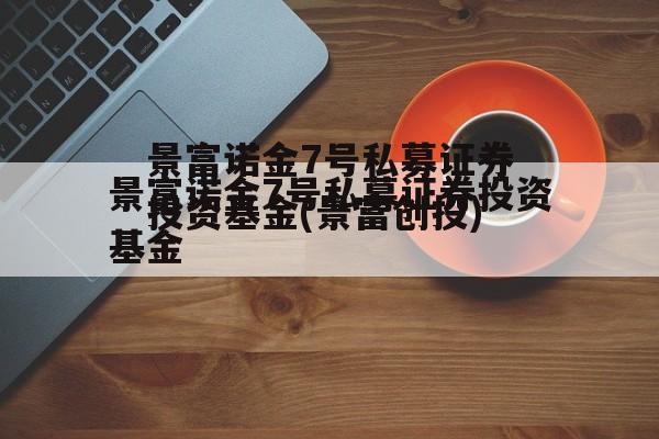 景富诺金7号私募证券投资基金(景富创投)