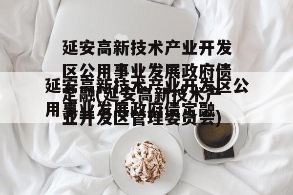 延安高新技术产业开发区公用事业发展政府债定融(延安高新技术产业开发区管理委员会)