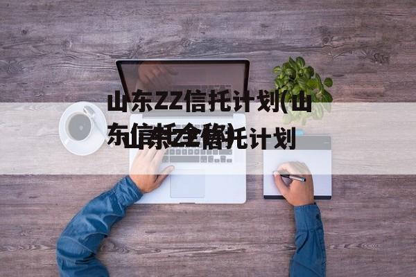 山东ZZ信托计划(山东信托全称)