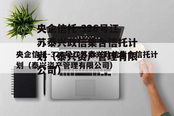 央企信托-326号江苏泰兴政信集合信托计划（泰兴资产管理有限公司）