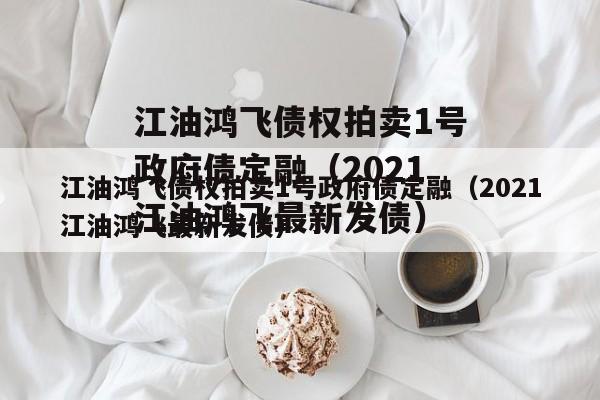 江油鸿飞债权拍卖1号政府债定融（2021江油鸿飞最新发债）