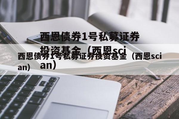西恩债券1号私募证券投资基金（西恩scian）