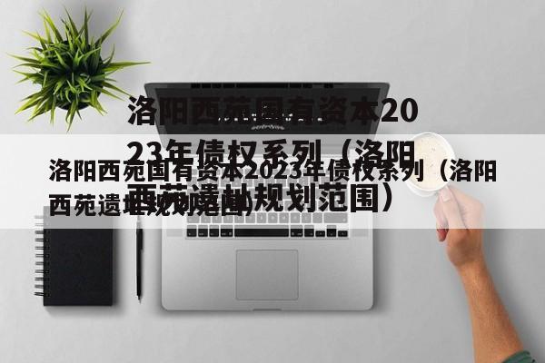 洛阳西苑国有资本2023年债权系列（洛阳西苑遗址规划范围）