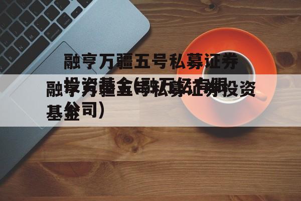 融亨万疆五号私募证券投资基金(融万亿有限公司)