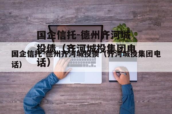 国企信托-德州齐河城投债（齐河城投集团电话）